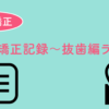 歯列矯正記録〜抜歯編ラスト〜