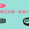 歯列矯正記録〜抜歯その2〜